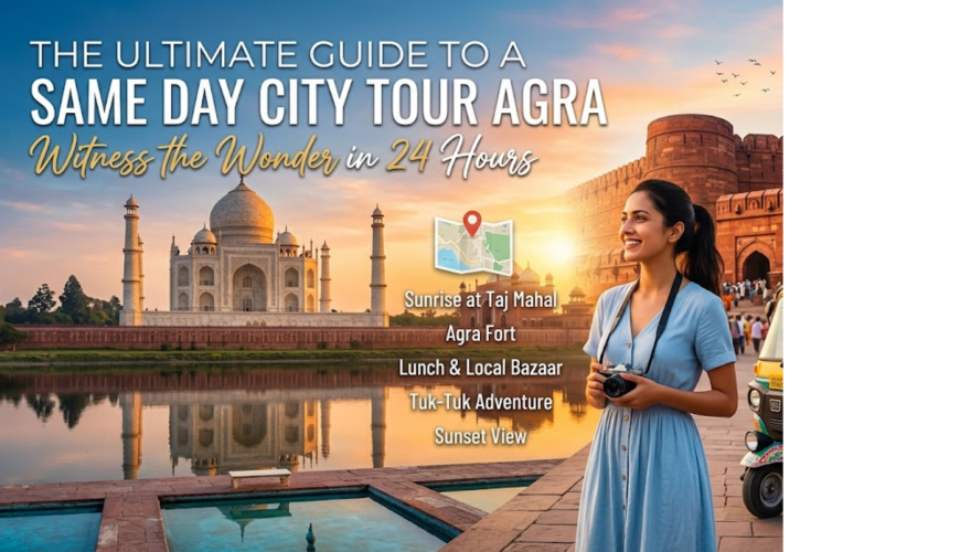 The Ultimate Guide to a Same Day City Tour Agra: Witness the Wonder in 24 Hours